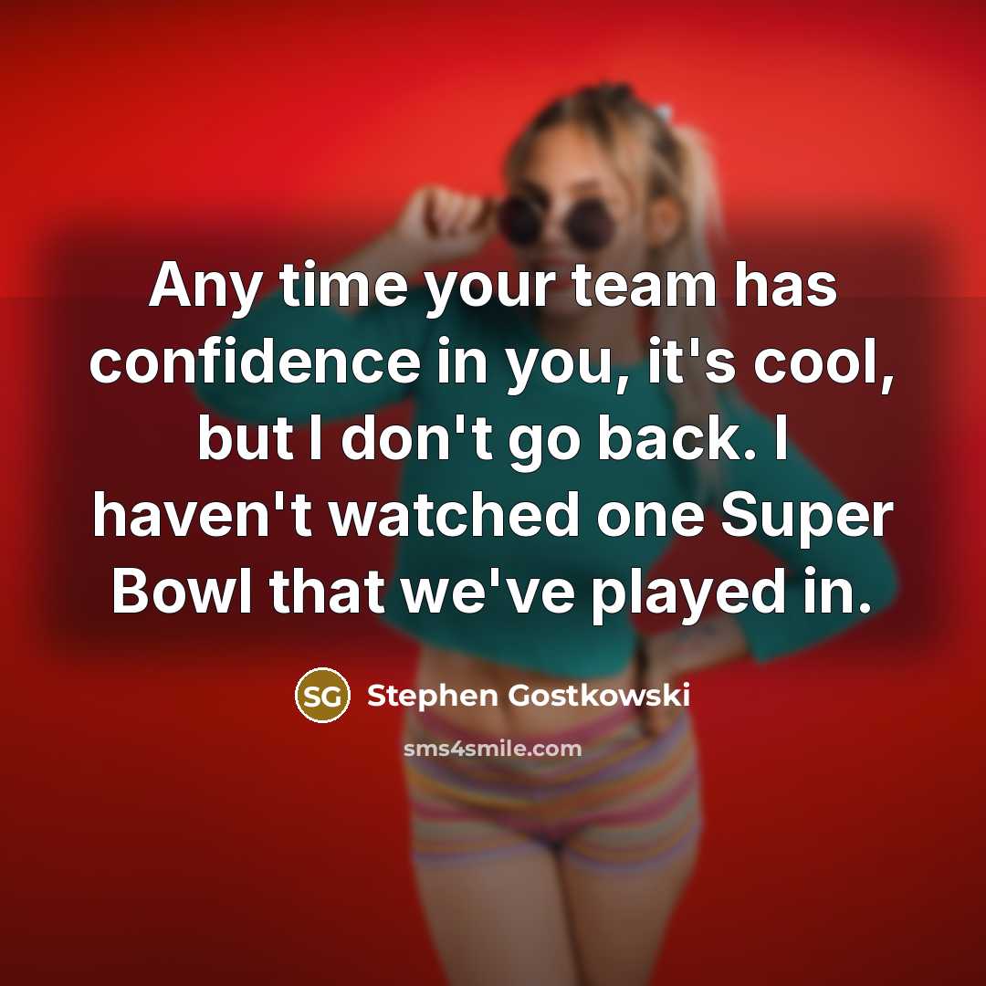 “Any time your team has confidence in you, it's cool,…” quote by Stephen Gostkowski
