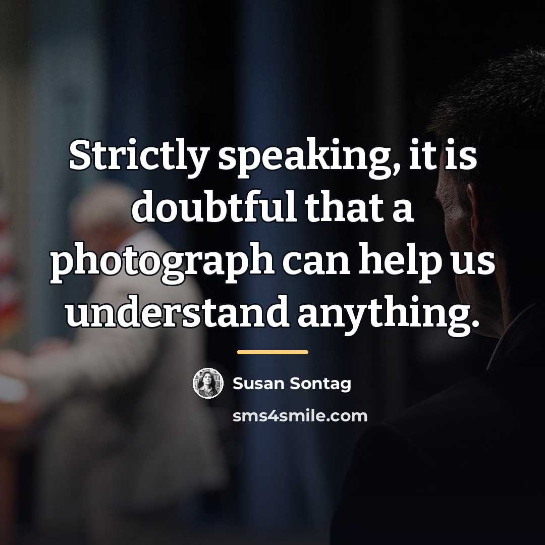 “Strictly speaking, it is doubtful that a photograph can help…” quote by Susan Sontag