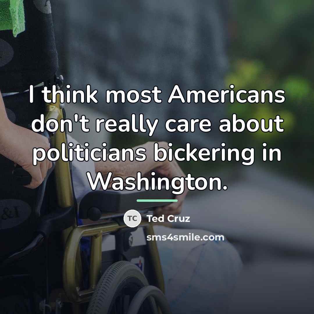 “I think most Americans don't really care about politicians bickering…” quote by Ted Cruz