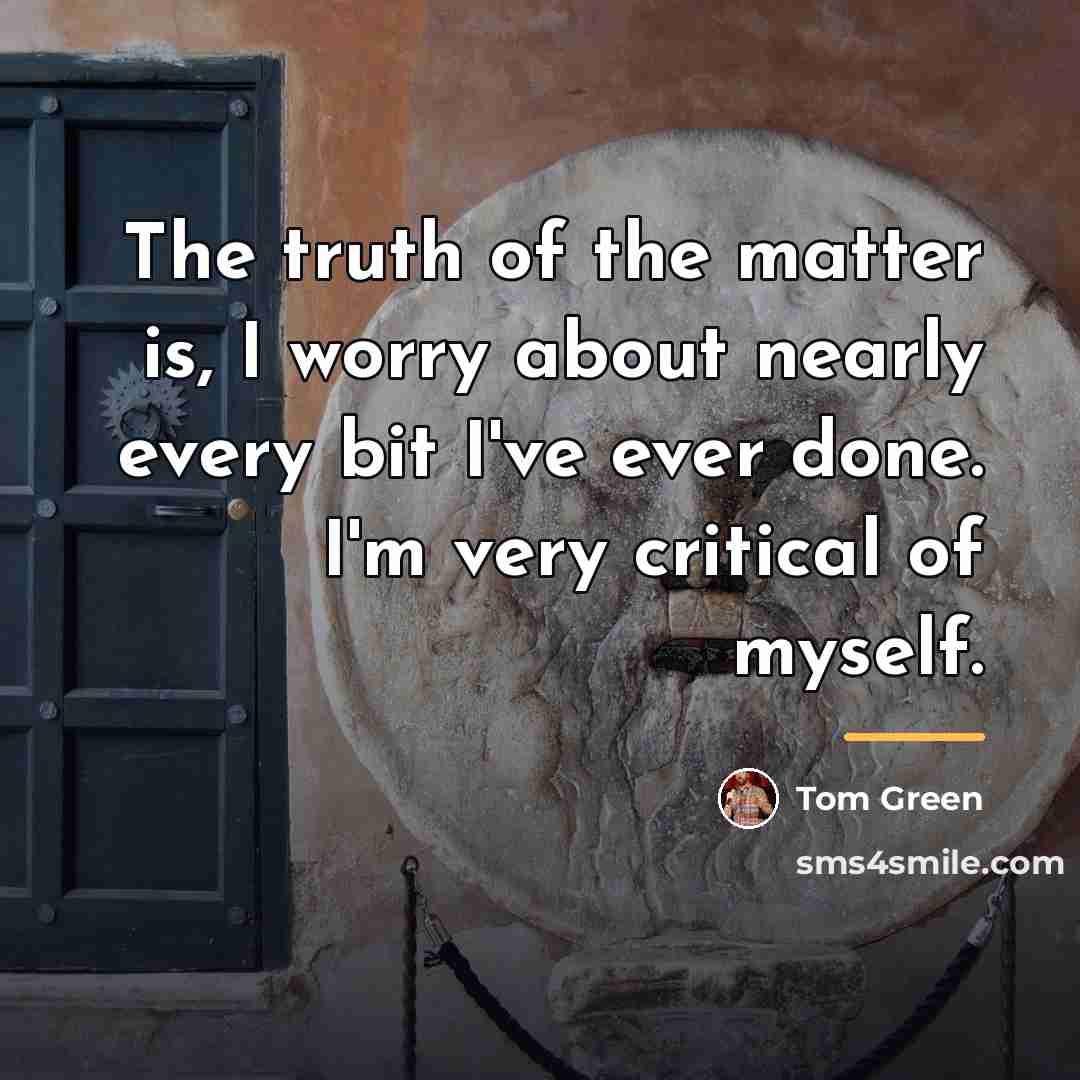 “The truth of the matter is, I worry about nearly…” quote by Tom Green