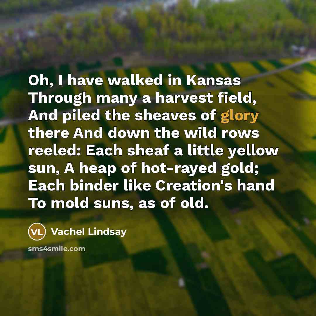 “Oh, I have walked in Kansas Through many a harvest…” quote by Vachel Lindsay
