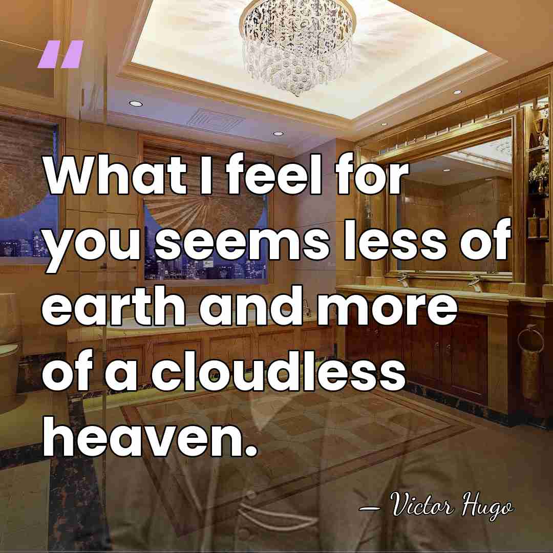What I feel for you seems less of earth and more of&hellip; - Victor Hugo