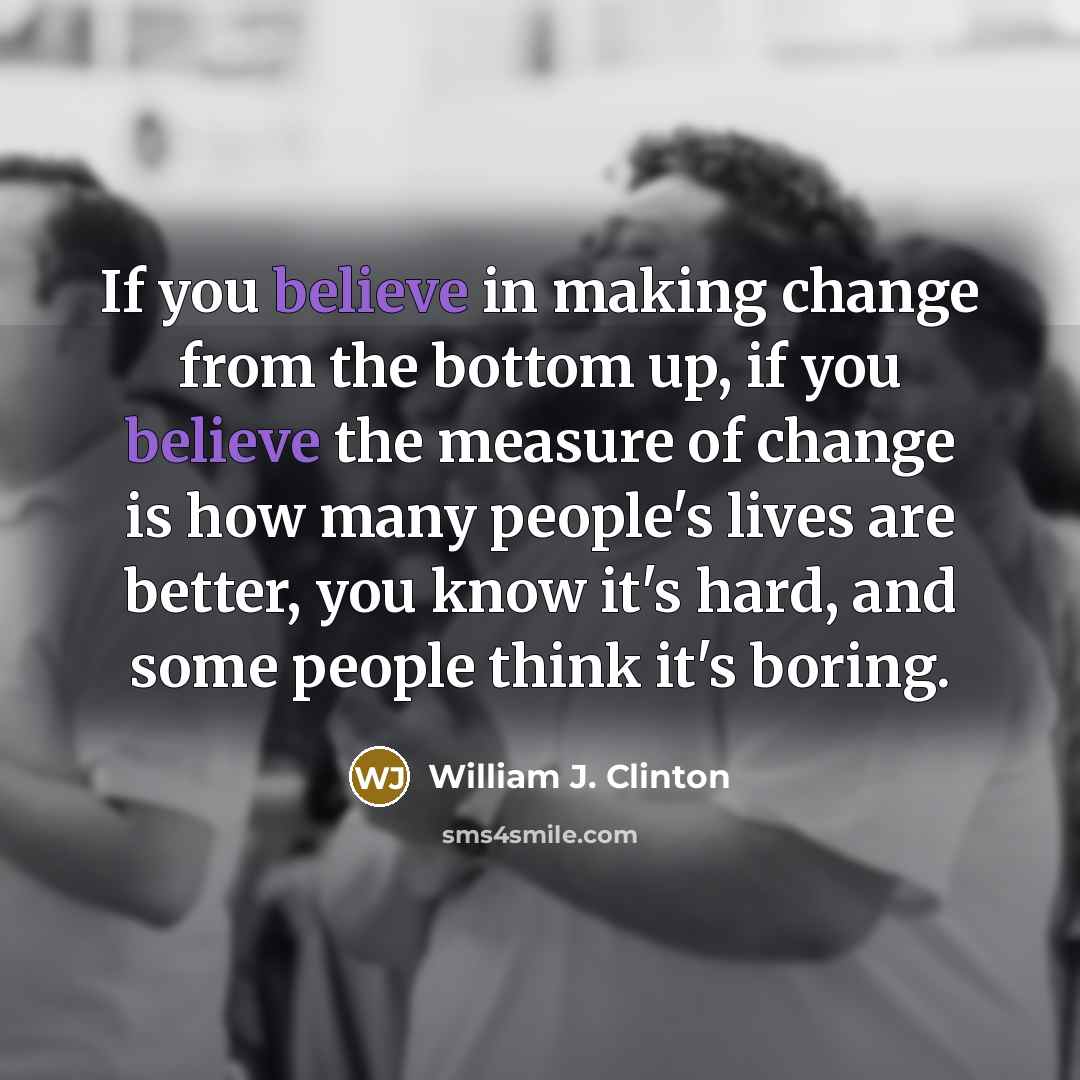 “If you believe in making change from the bottom up,…” quote by William J. Clinton