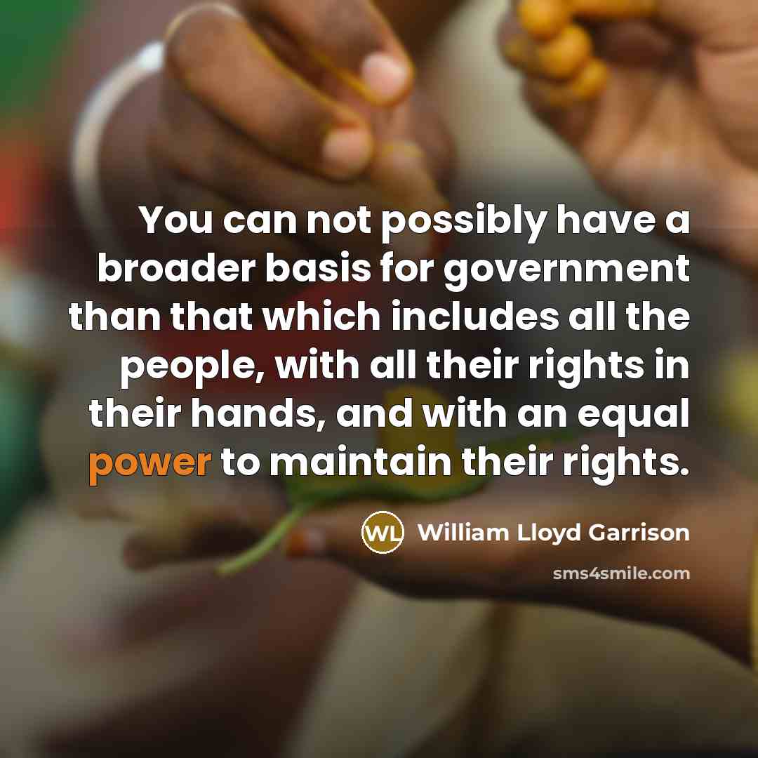 “You can not possibly have a broader basis for government…” quote by William Lloyd Garrison