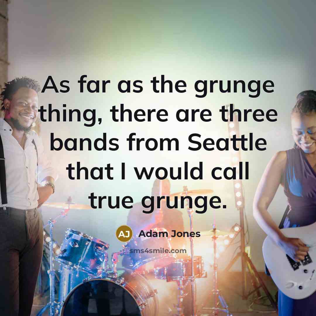 “As far as the grunge thing, there are three bands…” quote by Adam Jones