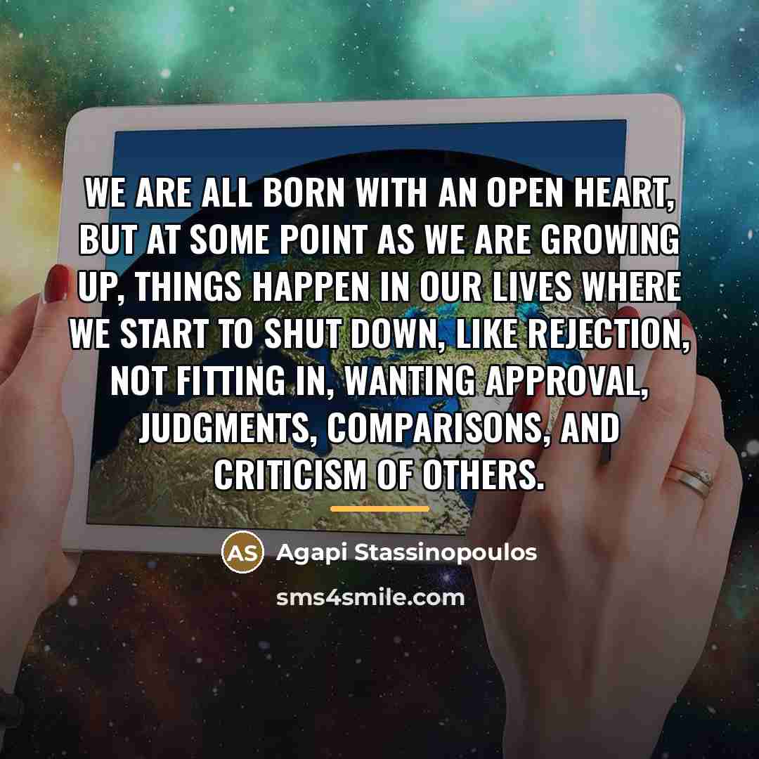 “We are all born with an open heart, but at…” quote by Agapi Stassinopoulos