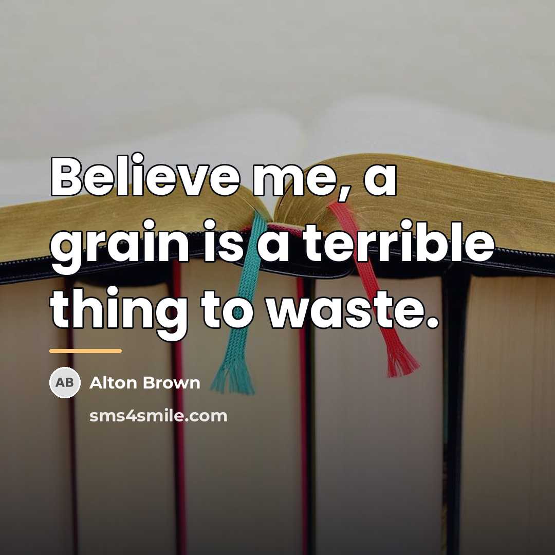 “Believe me, a grain is a terrible thing to waste.…” quote by Alton Brown
