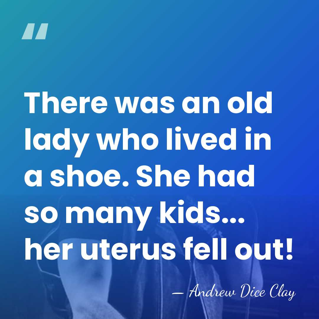 There was an old lady who lived in a shoe. She had&hellip; - Andrew Dice Clay
