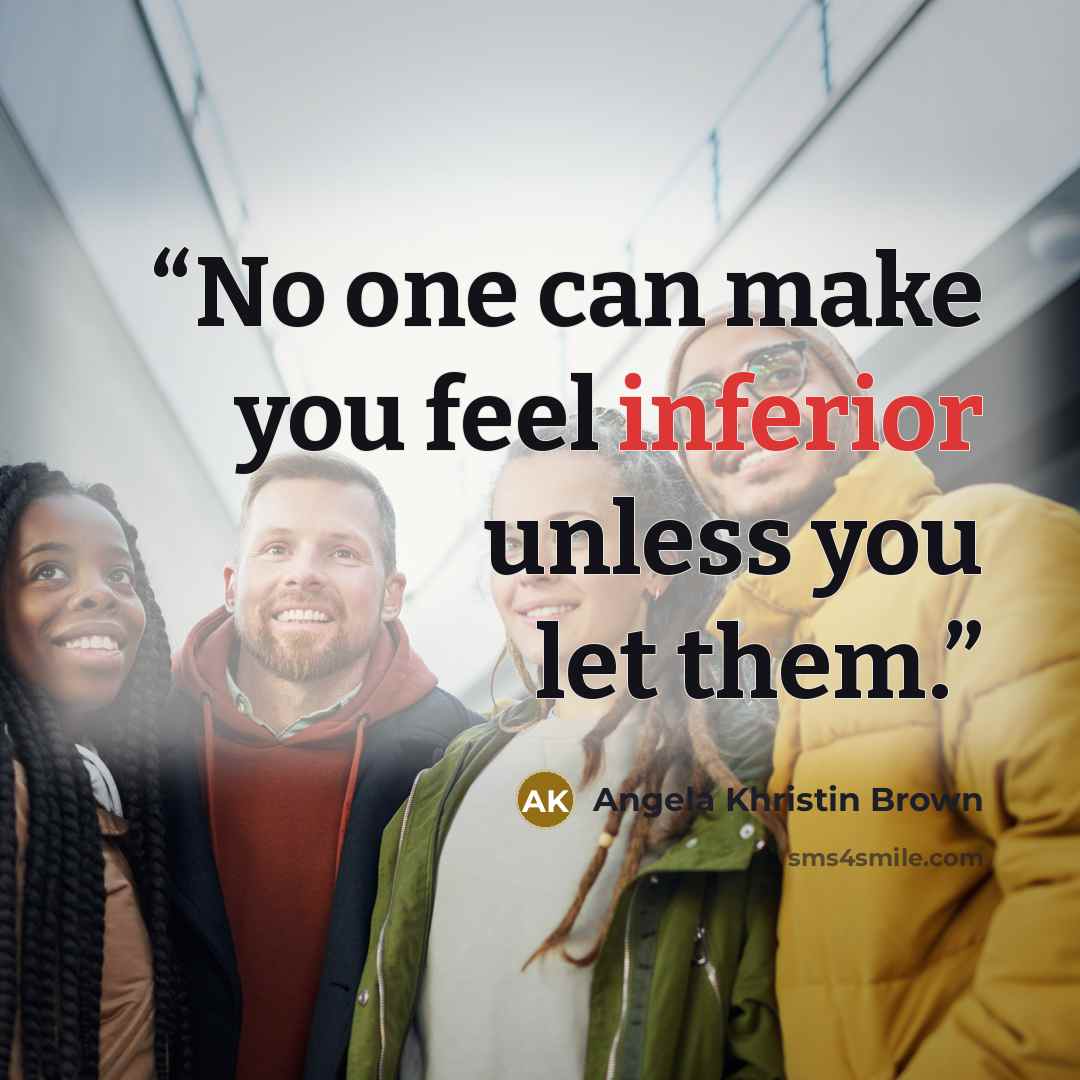 “No one can make you feel inferior unless you let them.” quote by Angela Khristin Brown