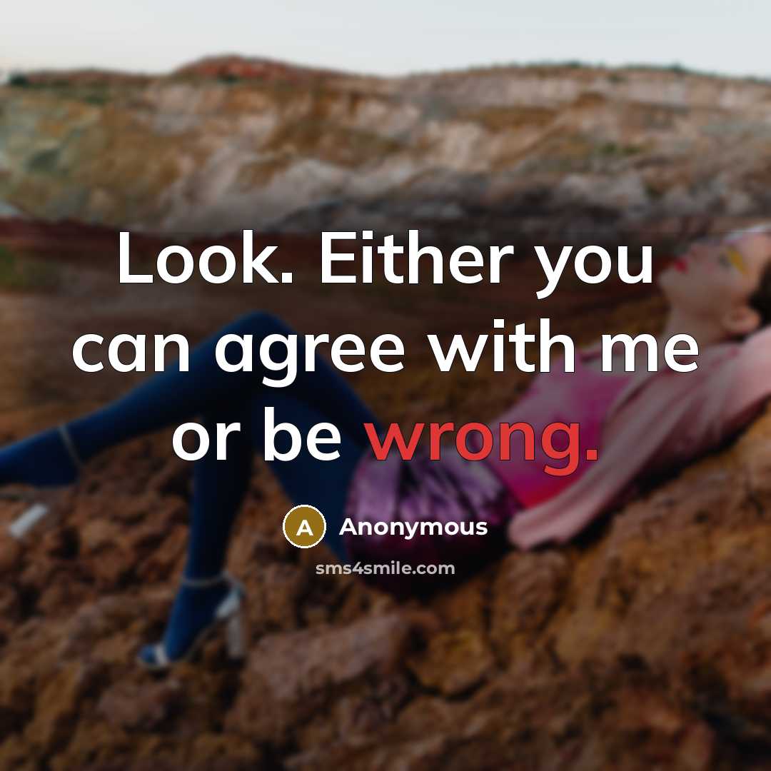 “Look. Either you can agree with me or be wrong.” quote by Anonymous