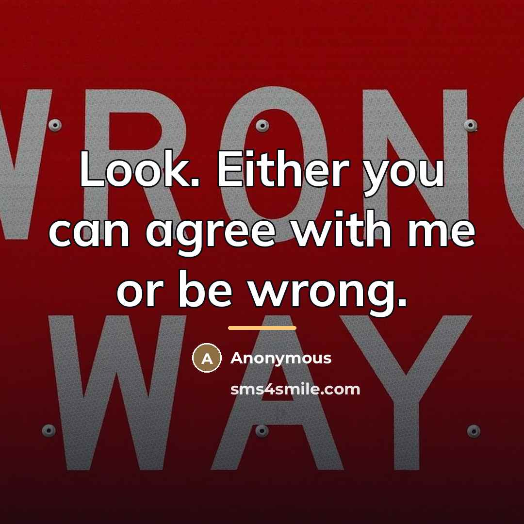 “Look. Either you can agree with me or be wrong.…” quote by Anonymous