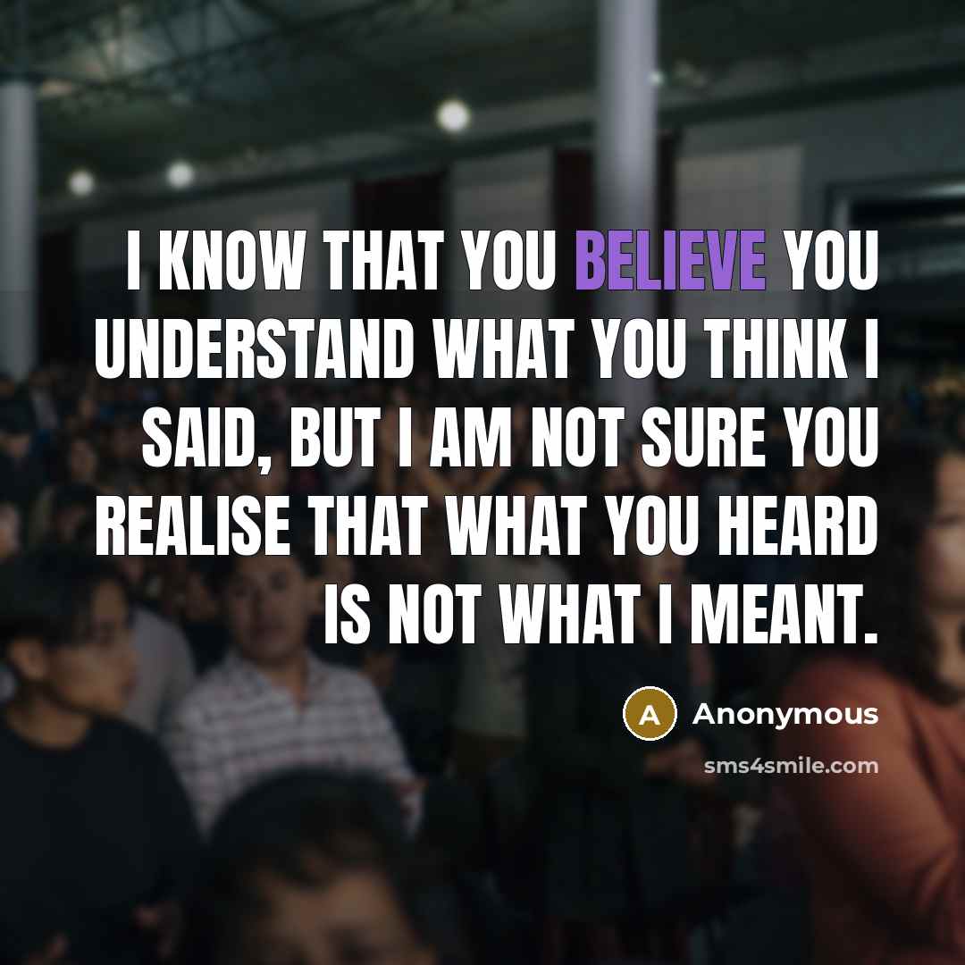 “I know that you believe you understand what you think…” quote by Anonymous