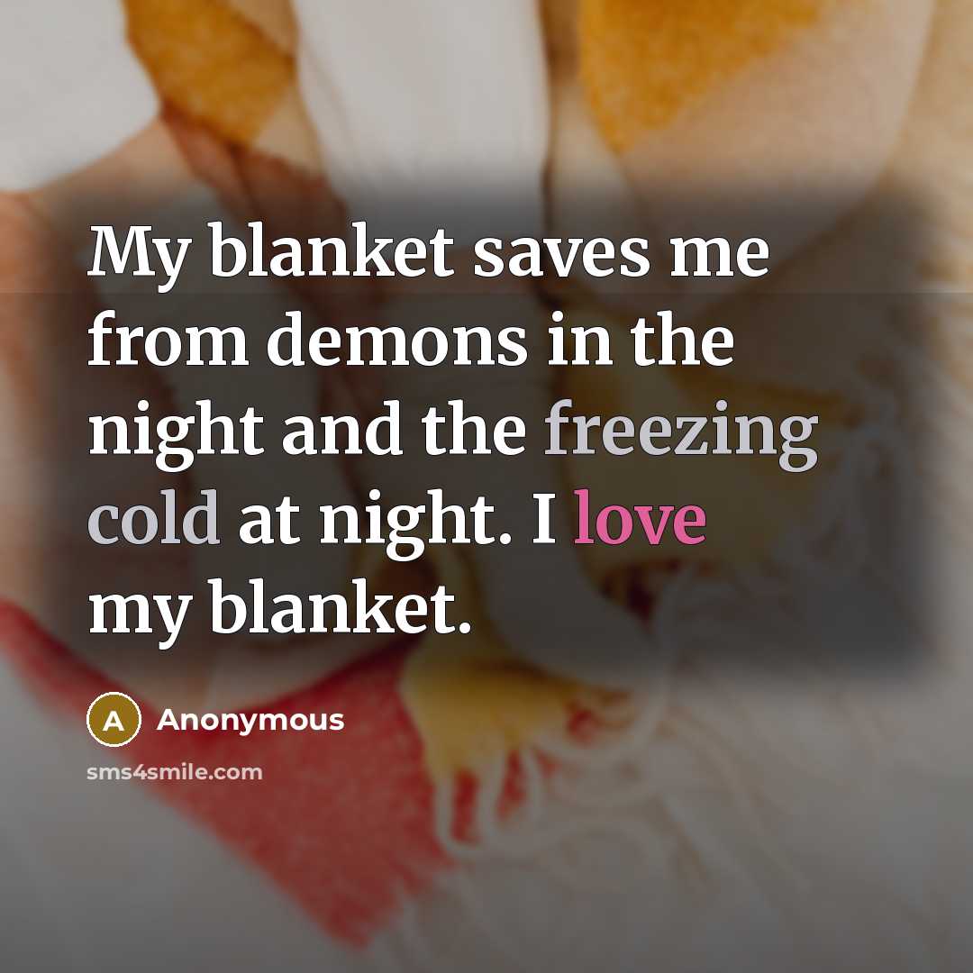 “My blanket saves me from demons in the night and the freezing cold at night. I love my blanket.” quote by Anonymous