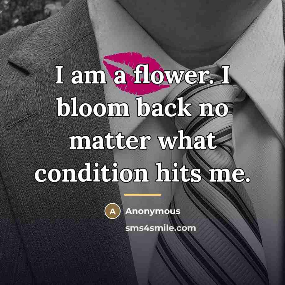 “I am a flower. I bloom back no matter what…” quote by Anonymous