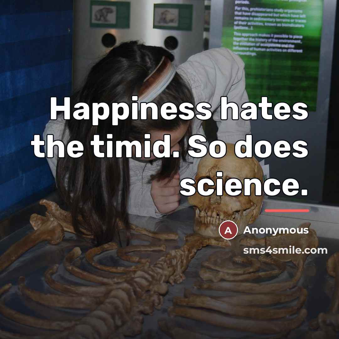 “Happiness hates the timid. So does science.…” quote by Anonymous