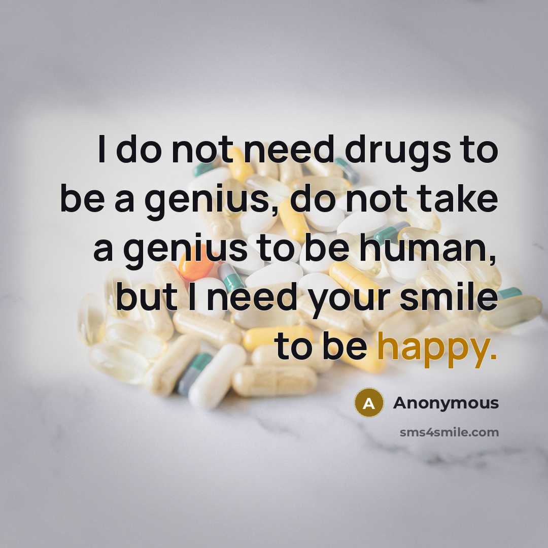 “I do not need drugs to be a genius, do not take a genius to be human, but I need your smile to be happy.” quote by Anonymous