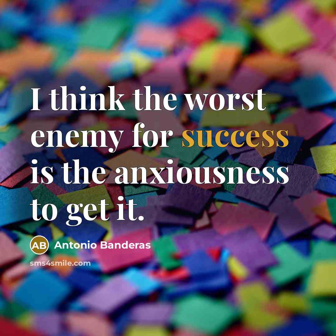 “I think the worst enemy for success is the anxiousness…” quote by Antonio Banderas