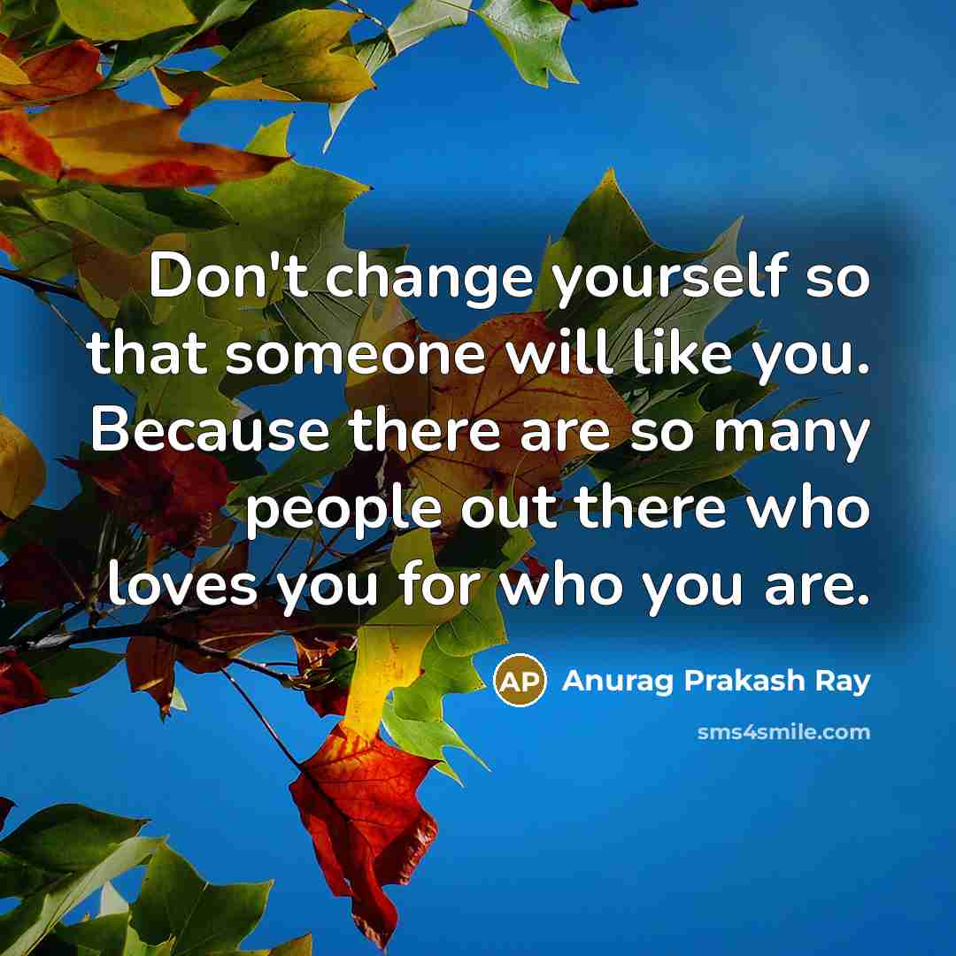 “Don't change yourself so that someone will like you. Because…” quote by Anurag Prakash Ray