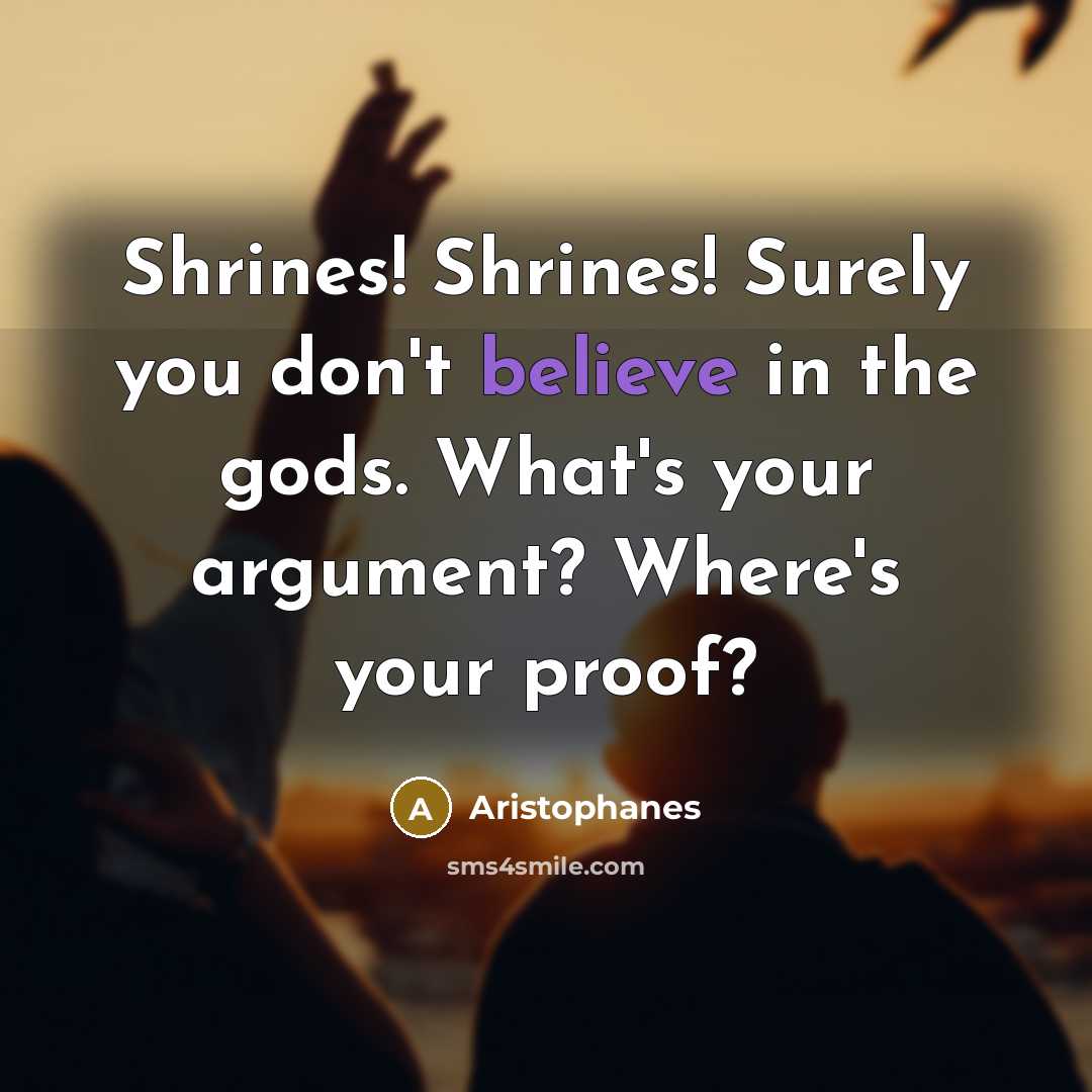 “Shrines! Shrines! Surely you don't believe in the gods. What's…” quote by Aristophanes