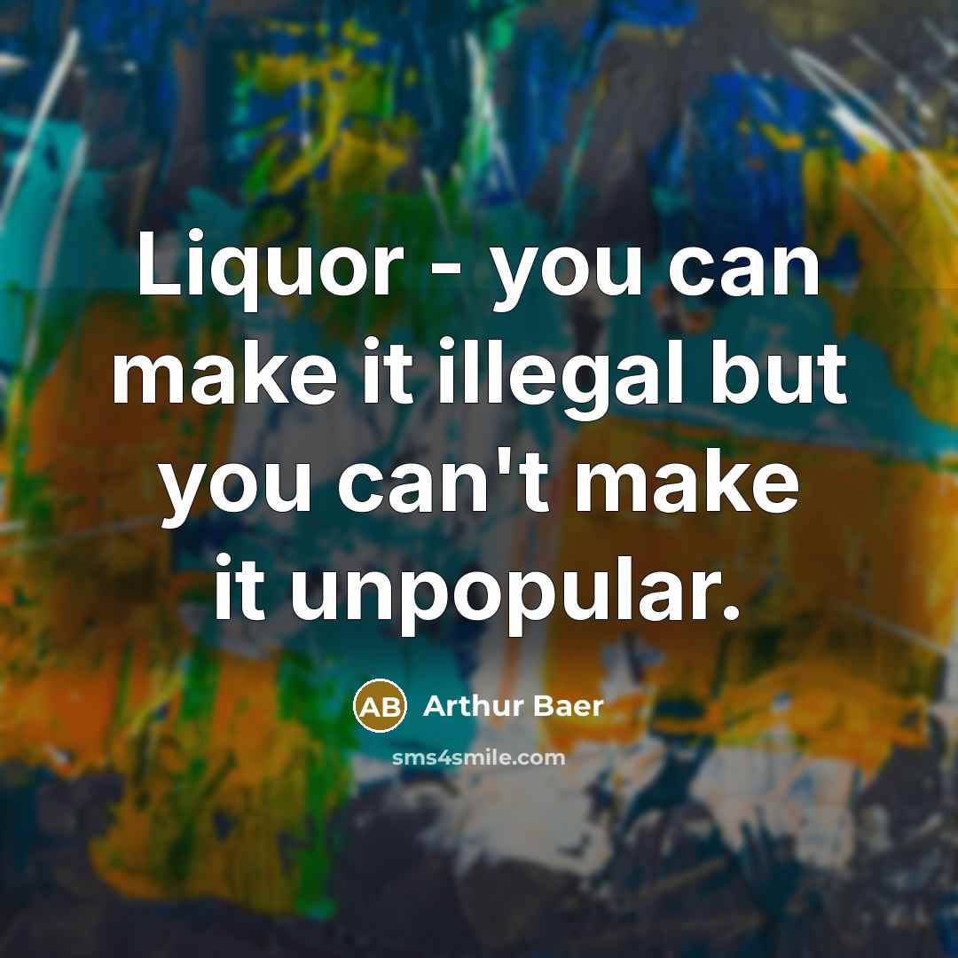 “Liquor - you can make it illegal but you can't…” quote by Arthur Baer
