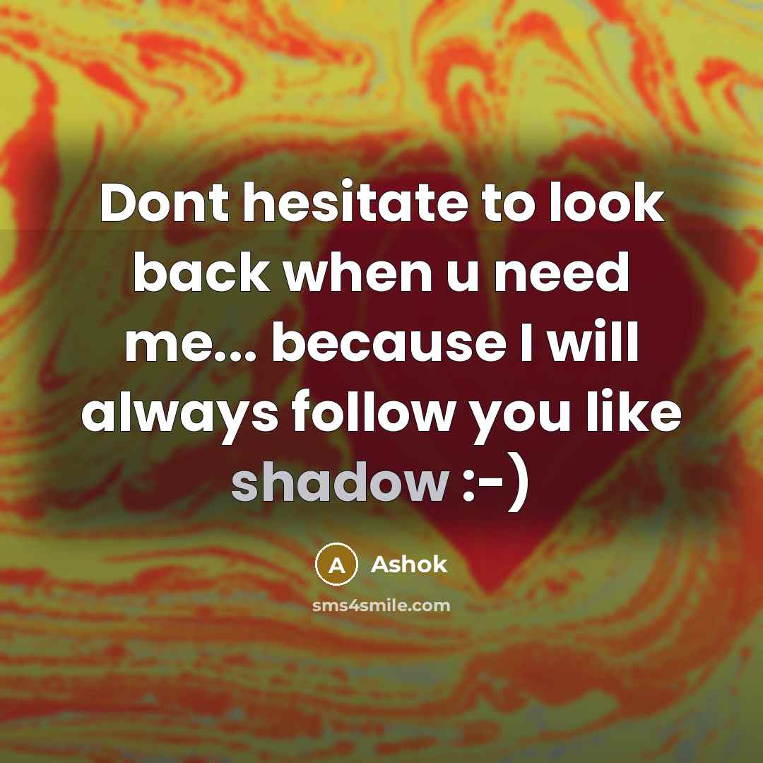 “Dont hesitate to look back when u need me... because I will always follow you like shadow :-)” quote by Ashok