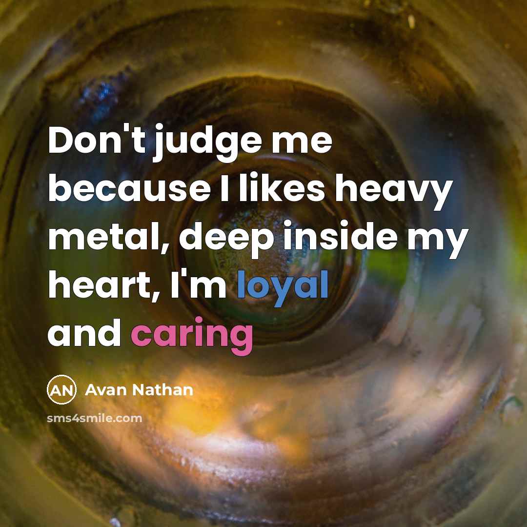“Don't judge me because I likes heavy metal, deep inside…” quote by Avan Nathan