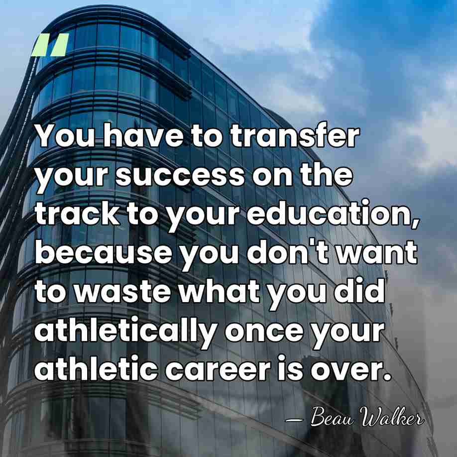You have to transfer your success on the track to your education,&hellip; - Beau Walker