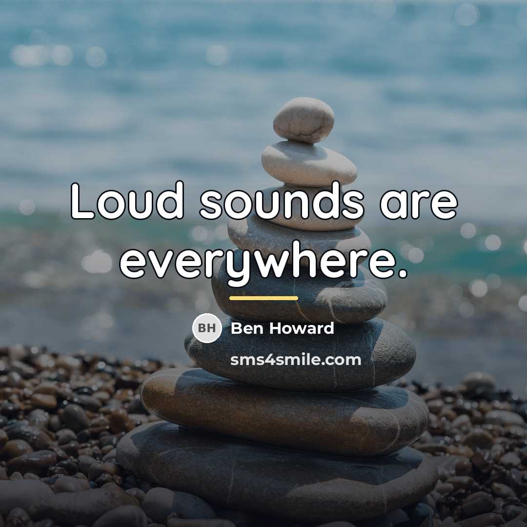“Loud sounds are everywhere.…” quote by Ben Howard