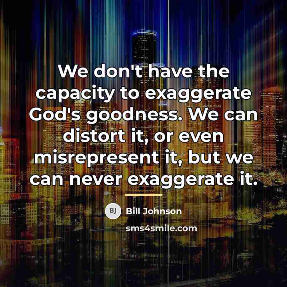 “We don't have the capacity to exaggerate God's goodness. We…” quote by Bill Johnson