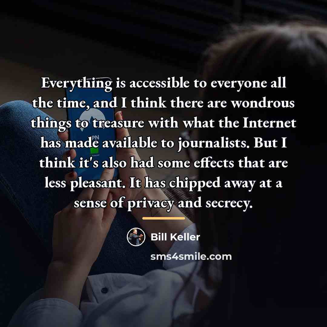 “Everything is accessible to everyone all the time, and I…” quote by Bill Keller