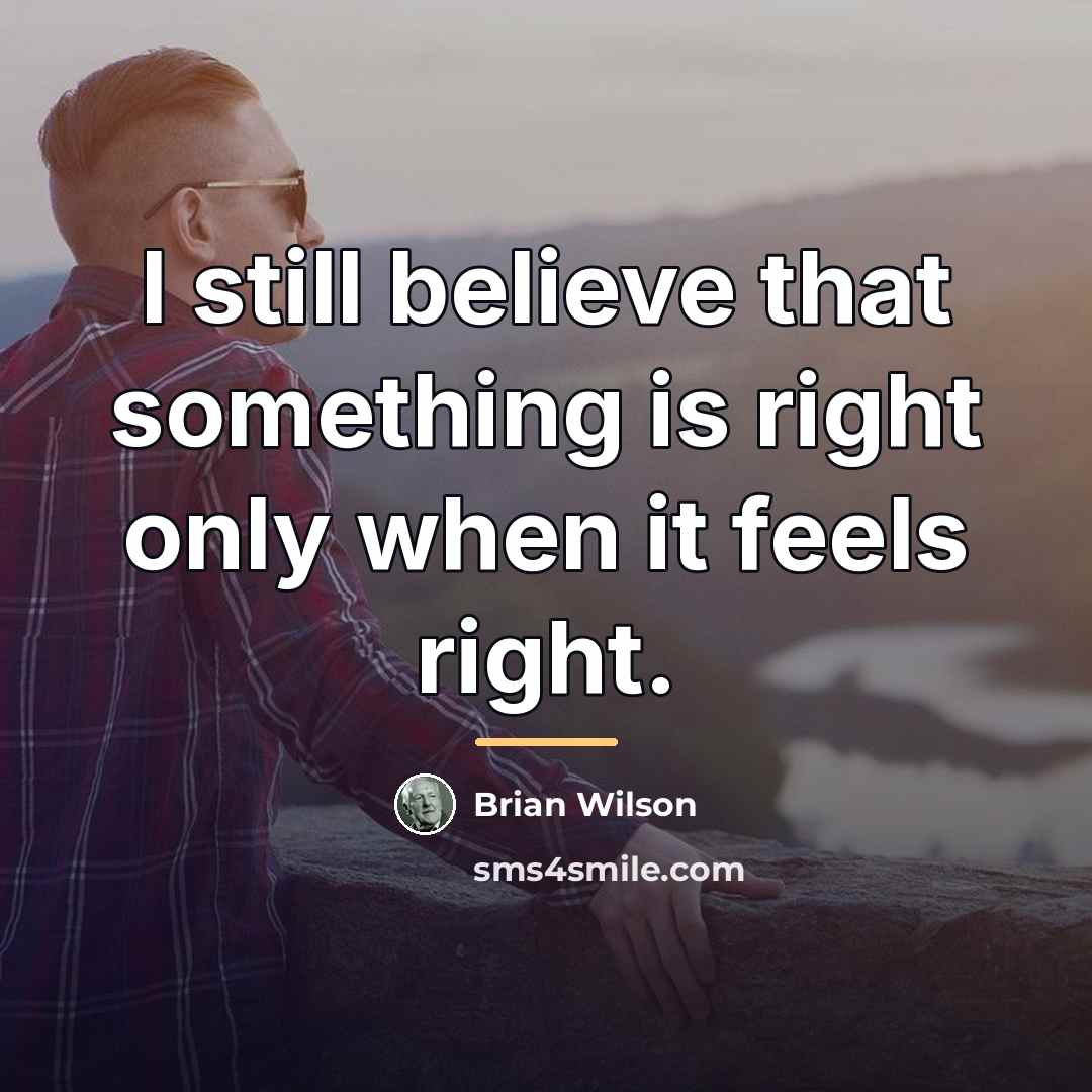 “I still believe that something is right only when it…” quote by Brian Wilson
