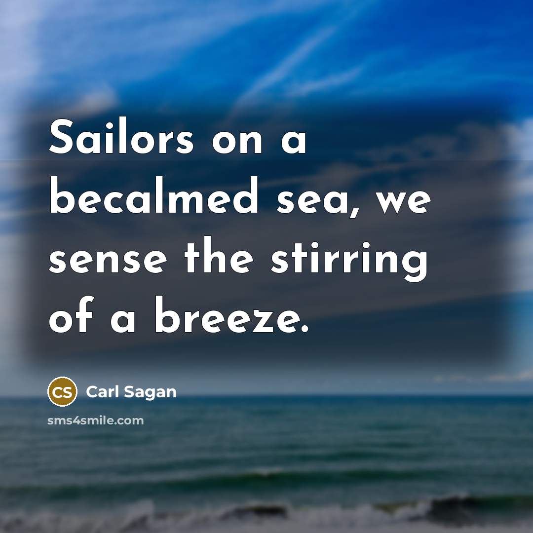 “Sailors on a becalmed sea, we sense the stirring of…” quote by Carl Sagan