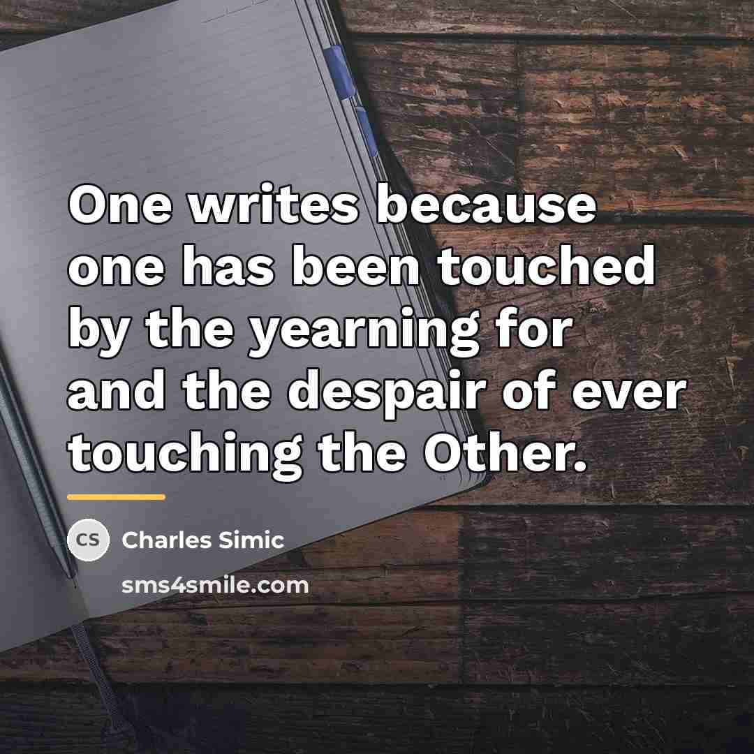 “One writes because one has been touched by the yearning…” quote by Charles Simic
