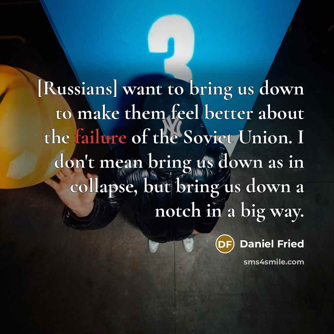 “[Russians] want to bring us down to make them feel…” quote by Daniel Fried
