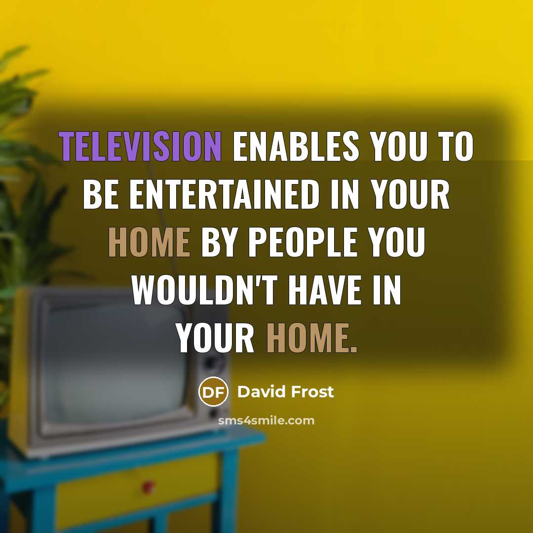 “Television enables you to be entertained in your home by people you wouldn't have in your home.” quote by David Frost