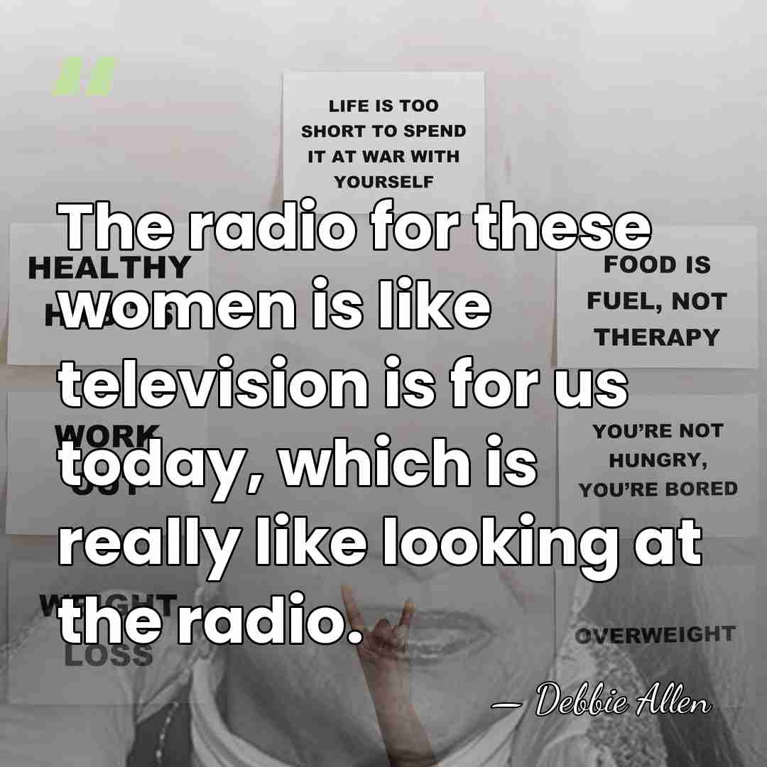The radio for these women is like television is for us today,&hellip; - Debbie Allen