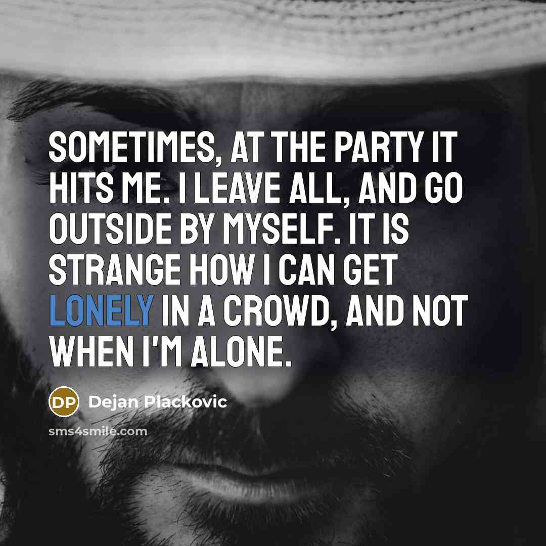 “Sometimes, at the party it hits me. I leave all,…” quote by Dejan Plackovic