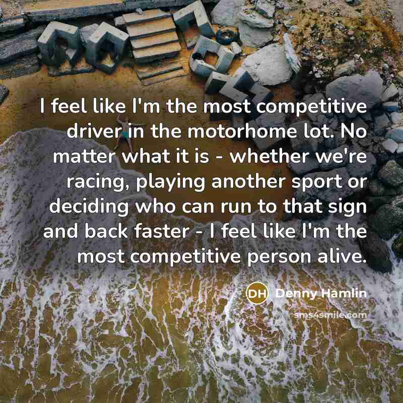 “I feel like I'm the most competitive driver in the…” quote by Denny Hamlin