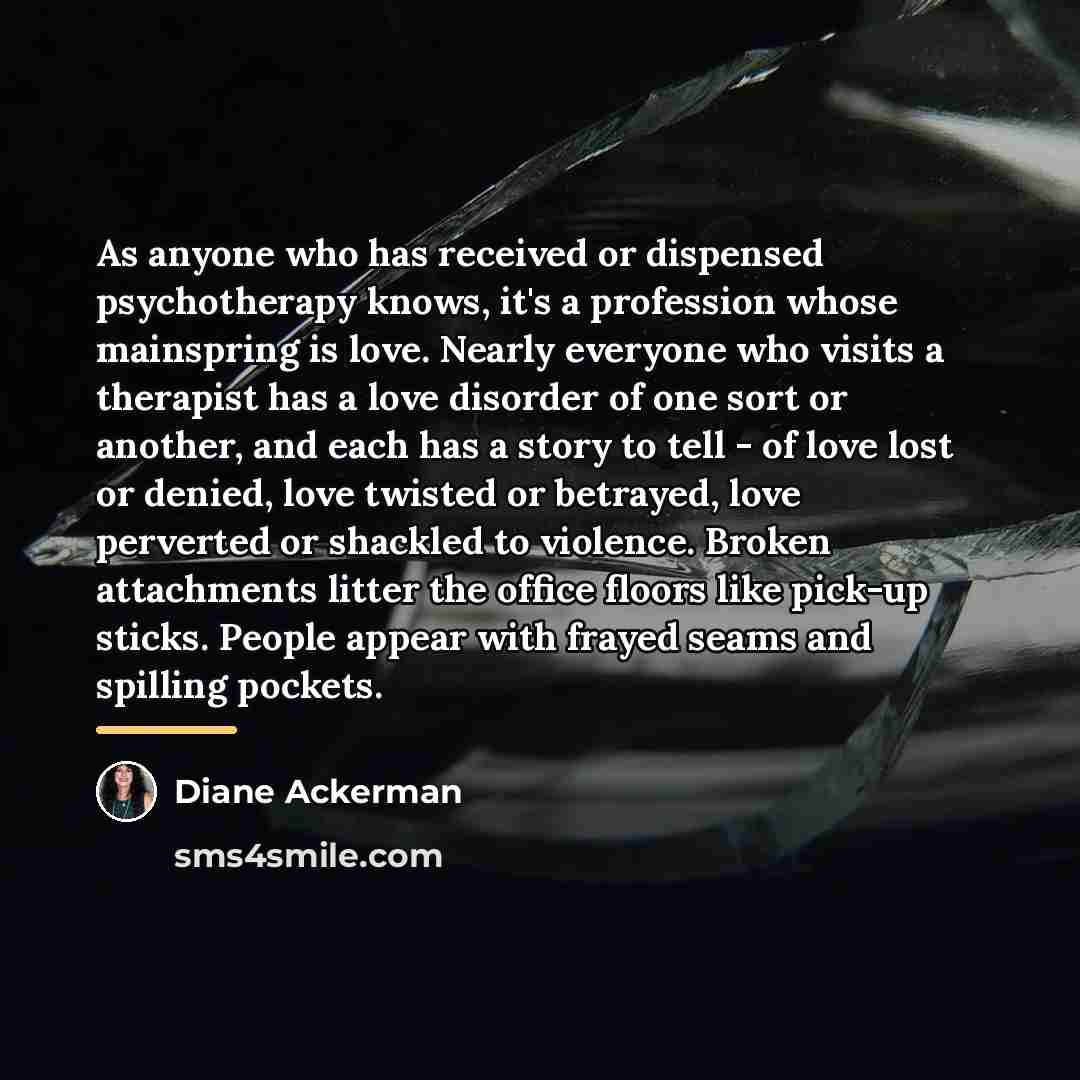 “As anyone who has received or dispensed psychotherapy knows, it's…” quote by Diane Ackerman
