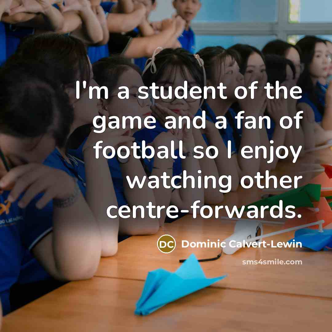 “I'm a student of the game and a fan of…” quote by Dominic Calvert-Lewin
