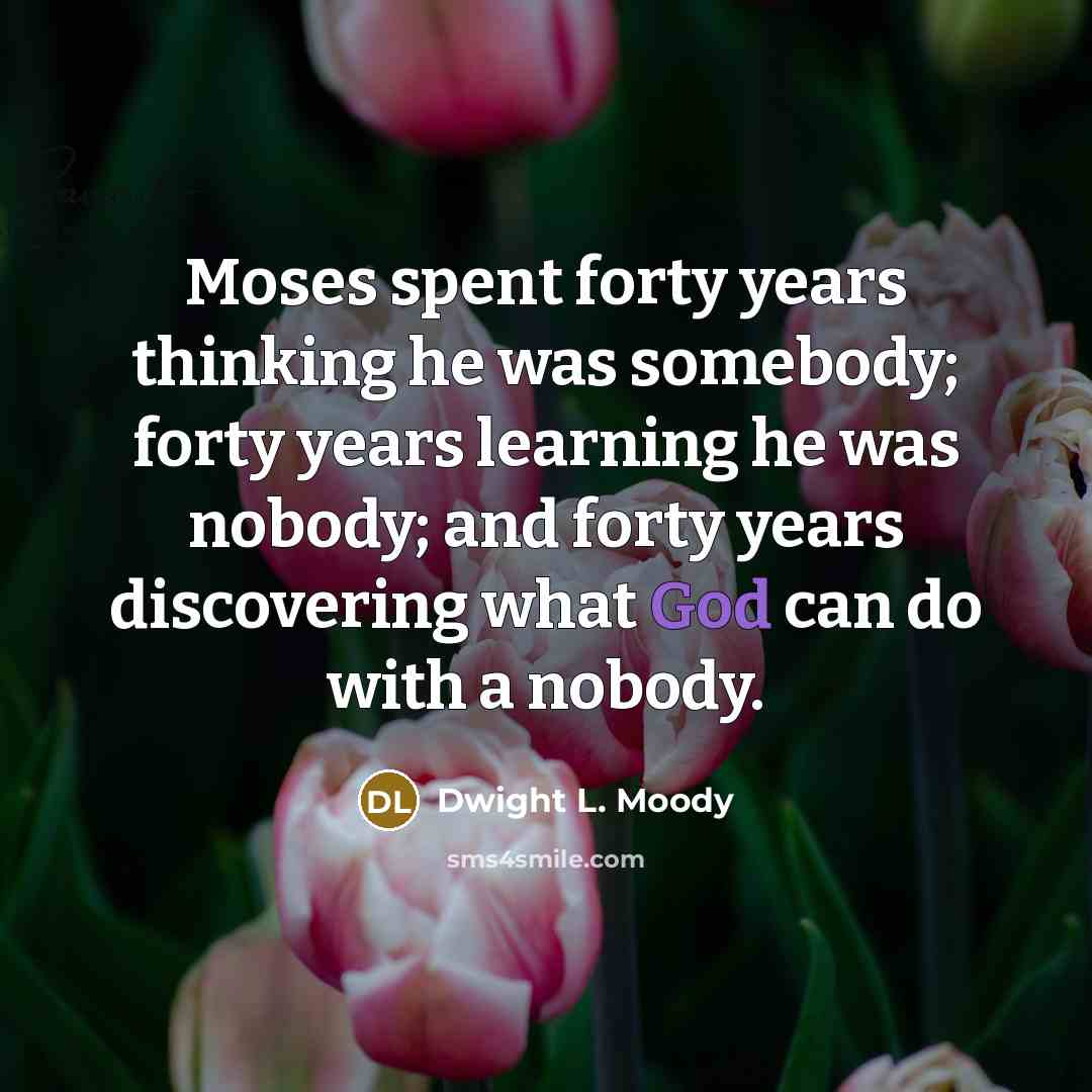 “Moses spent forty years thinking he was somebody; forty years…” quote by Dwight L. Moody