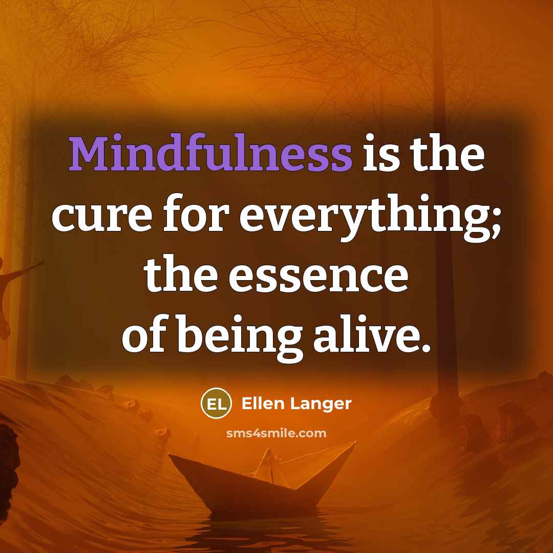 “Mindfulness is the cure for everything; the essence of being…” quote by Ellen Langer