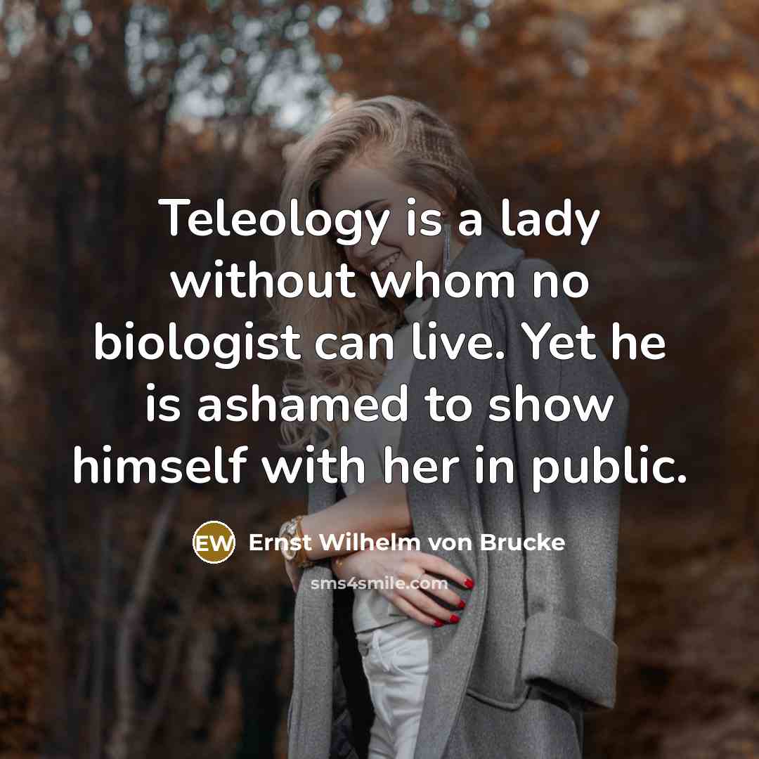 “Teleology is a lady without whom no biologist can live. Yet he is ashamed to show himself with her in public.” quote by Ernst Wilhelm von Brucke