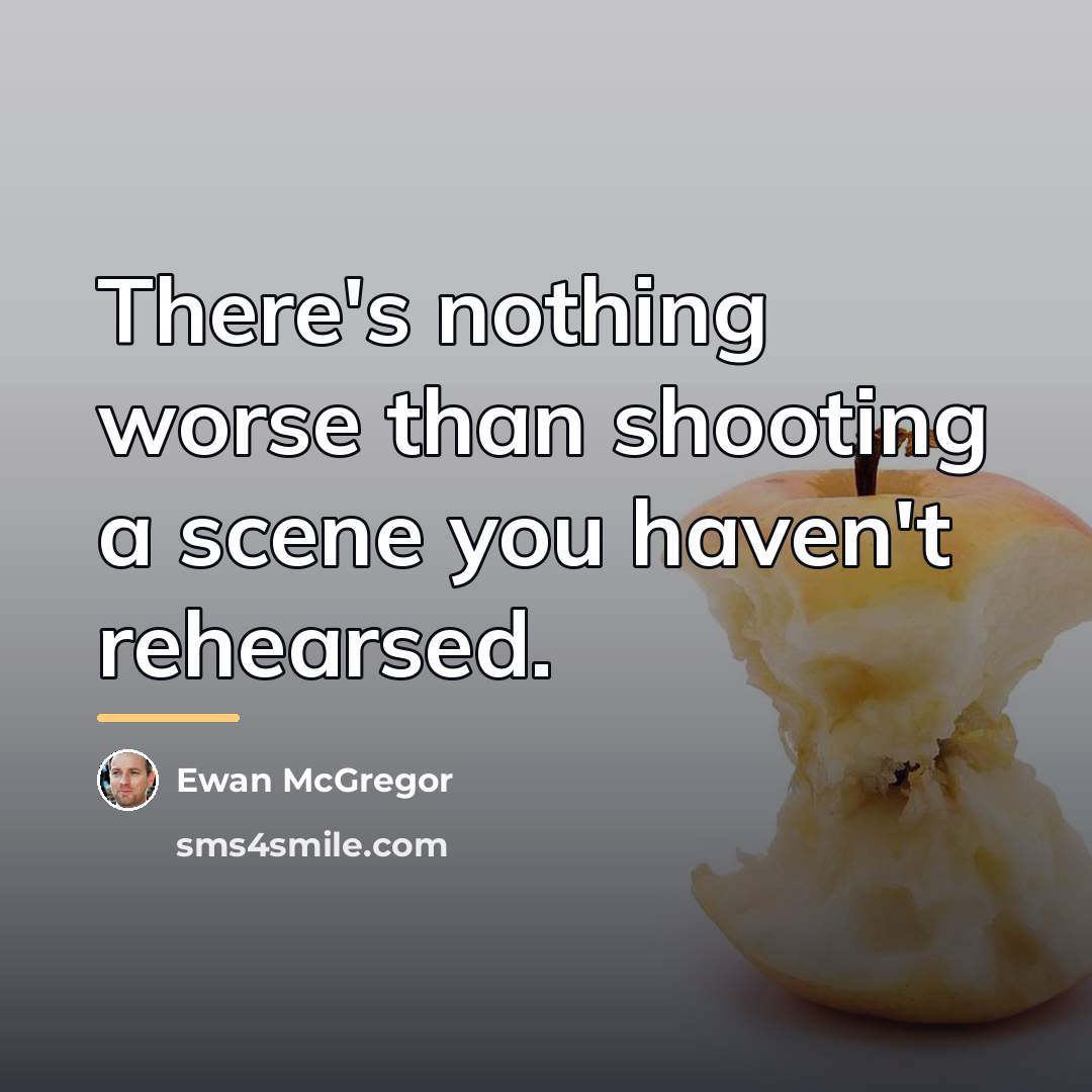 “There's nothing worse than shooting a scene you haven't rehearsed.…” quote by Ewan McGregor
