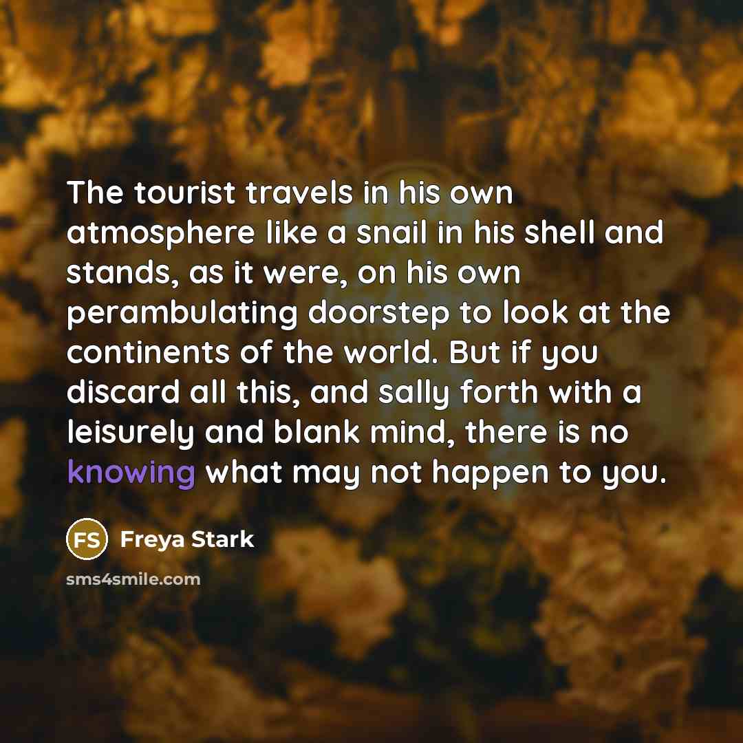 “The tourist travels in his own atmosphere like a snail…” quote by Freya Stark