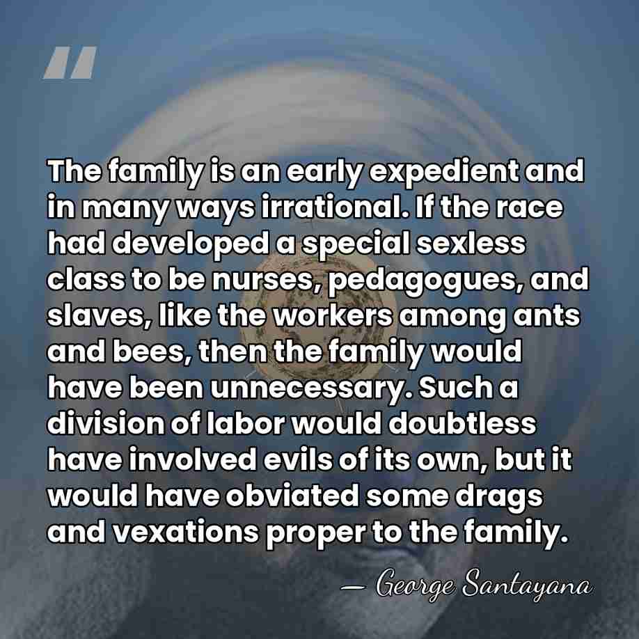 The family is an early expedient and in many ways irrational. If&hellip; - George Santayana