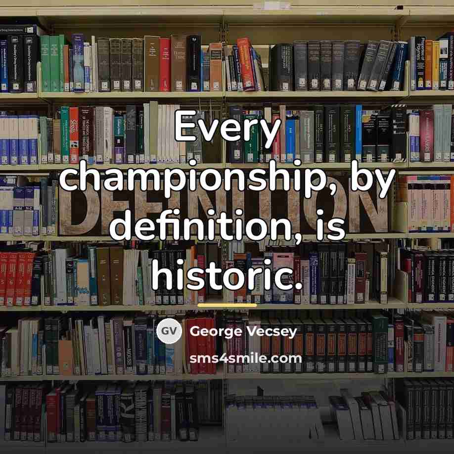 “Every championship, by definition, is historic.…” quote by George Vecsey