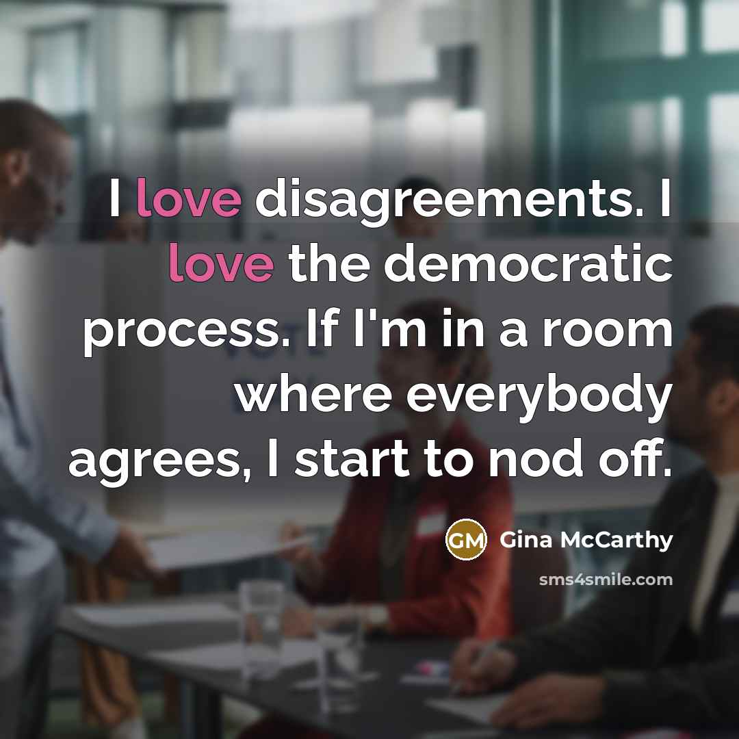 “I love disagreements. I love the democratic process. If I'm…” quote by Gina McCarthy