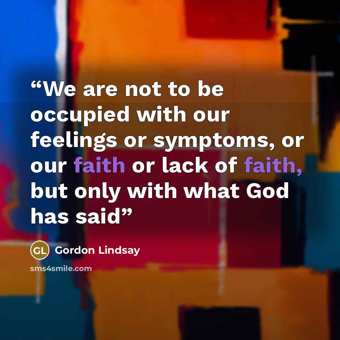 “We are not to be occupied with our feelings or symptoms, or our faith or lack of faith, but only with what God has said” quote by Gordon Lindsay