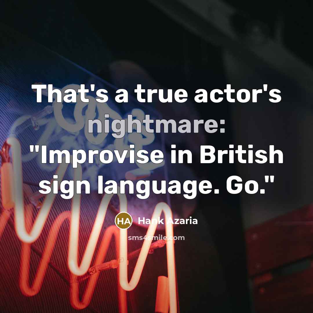 “That's a true actor's nightmare: "Improvise in British sign language. Go."” quote by Hank Azaria